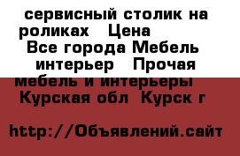 сервисный столик на роликах › Цена ­ 5 000 - Все города Мебель, интерьер » Прочая мебель и интерьеры   . Курская обл.,Курск г.